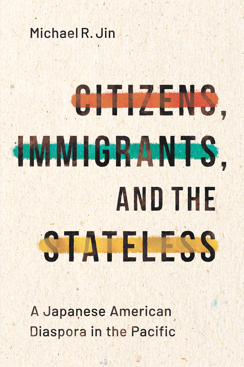 Citizens, Immigrants, and the Stateless: A Japanese American Diaspora in  the Pacific | Michael R. Jin