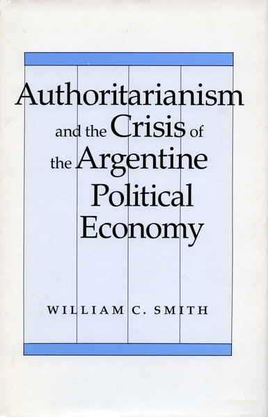 Cover of Authoritarianism and the Crisis of the Argentine Political Economy by William C. Smith