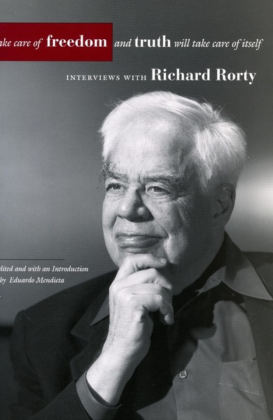 Cover of Take Care of Freedom and Truth Will Take Care of Itself by Richard Rorty, Edited and with an Introduction by Eduardo Mendieta