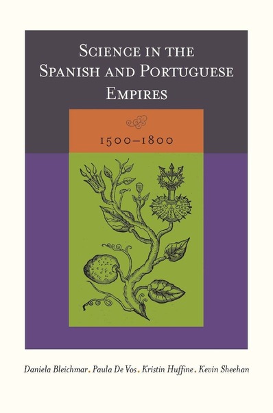 Cover of Science in the Spanish and Portuguese Empires, 1500–1800 by Edited by Daniela Bleichmar, Paula De Vos, Kristin Huffine, and Kevin Sheehan 