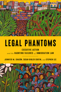 cover for Legal Phantoms: Executive Action and the Haunting Failures of Immigration Law | Jennifer M. Chacón, Susan Bibler Coutin, and Stephen Lee