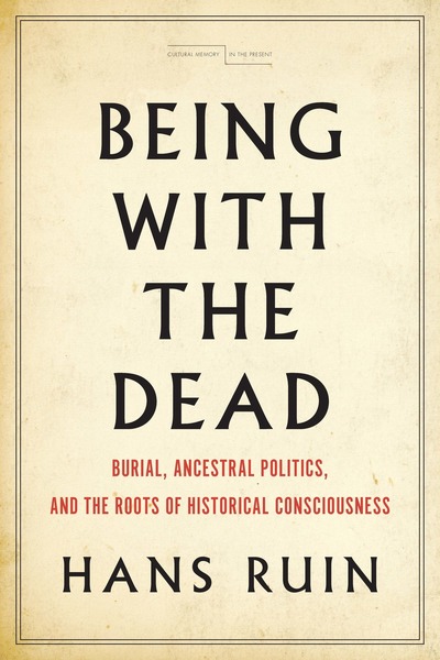 Being with the Dead: Burial, Ancestral Politics, and the Roots of Historical Consciousness Book Cover