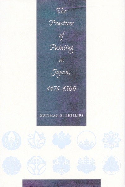 Cover of The Practices of Painting in Japan, 1475-1500 by Quitman Eugene Phillips