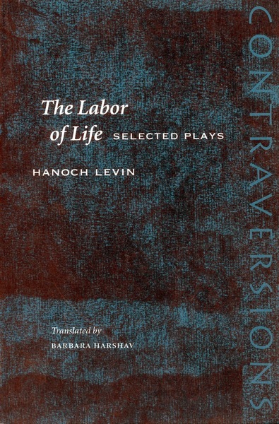 Cover of The Labor of Life by Hanoch Levin, Translated by Barbara Harshav, With an Introduction by Freddie Rokem