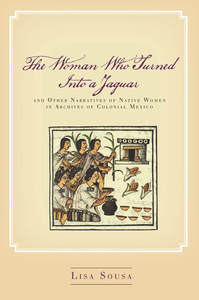 cover for The Woman Who Turned Into a Jaguar, and Other Narratives of Native Women in Archives of Colonial Mexico:  | Lisa Sousa