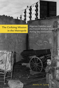 cover for The Civilizing Mission in the Metropole: Algerian Families and the French Welfare State during Decolonization | Amelia H. Lyons