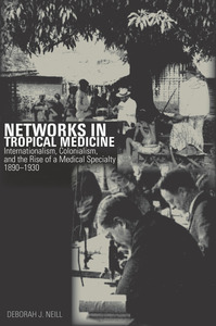 cover for Networks in Tropical Medicine: Internationalism, Colonialism, and the Rise of a Medical Specialty, 1890–1930 | Deborah J. Neill
