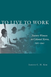 cover for To Live to Work: Factory Women in Colonial Korea, 1910-1945 | Janice C. H. Kim