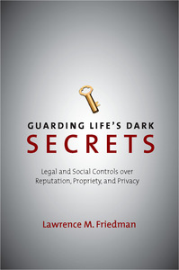 cover for Guarding Life's Dark Secrets: Legal and Social Controls over Reputation, Propriety, and Privacy | Lawrence M. Friedman
