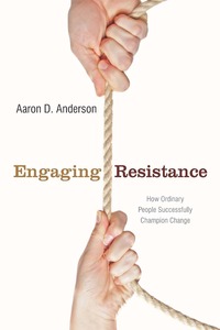 cover for Engaging Resistance: How Ordinary People Successfully Champion Change | Aaron D. Anderson