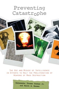cover for Preventing Catastrophe: The Use and Misuse of Intelligence in Efforts to Halt the Proliferation of Weapons of Mass Destruction | Thomas Graham Jr. and Keith A. Hansen