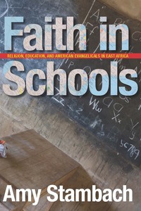 cover for Faith in Schools: Religion, Education, and American Evangelicals in East Africa | Amy Stambach