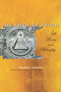 cover for The Price of Truth: Gift, Money, and Philosophy | Marcel Hénaff Translated by Jean-Louis Morhange with the collaboration of Anne-Marie Feenberg-Dibon