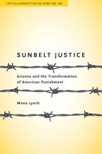 cover for Sunbelt Justice: Arizona and the Transformation of American Punishment | Mona Lynch