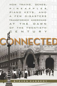 cover for Connected: How Trains, Genes, Pineapples, Piano Keys, and a Few Disasters Transformed Americans at the Dawn of the Twentieth Century | Steven Cassedy