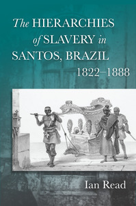 cover for The Hierarchies of Slavery in Santos, Brazil, 1822–1888:  | Ian Read