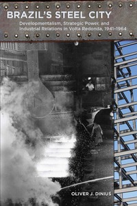 cover for Brazil's Steel City: Developmentalism, Strategic Power, and Industrial Relations in Volta Redonda, 1941-1964 | Oliver J. Dinius
