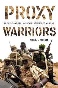 cover for Proxy Warriors: The Rise and Fall of State-Sponsored Militias | Ariel I. Ahram