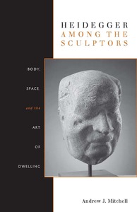 cover for Heidegger Among the Sculptors: Body, Space, and the Art of Dwelling | Andrew J. Mitchell