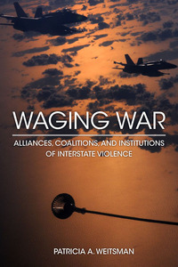 cover for Waging War: Alliances, Coalitions, and Institutions of Interstate Violence | Patricia A. Weitsman