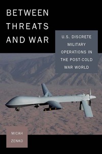 cover for Between Threats and War: U.S. Discrete Military Operations in the Post-Cold War World | Micah Zenko