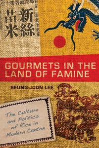 cover for Gourmets in the Land of Famine: The Culture and Politics of Rice in Modern Canton | Seung-joon Lee