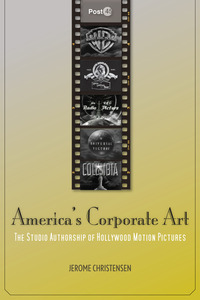 cover for America's Corporate Art: The Studio Authorship of Hollywood Motion Pictures | Jerome Christensen