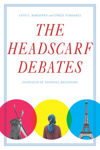 cover for The Headscarf Debates: Conflicts of National Belonging | Anna C. Korteweg and Gökçe Yurdakul