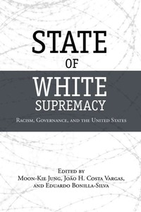cover for State of White Supremacy: Racism, Governance, and the United States | Edited by Moon-Kie Jung, João H. Costa Vargas, and Eduardo Bonilla-Silva