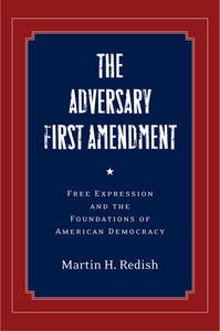 cover for The Adversary First Amendment: Free Expression and the Foundations of American Democracy | Martin H. Redish