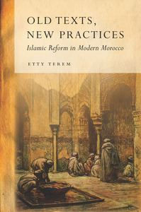 cover for Old Texts, New Practices: Islamic Reform in Modern Morocco | Etty Terem