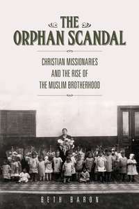 cover for The Orphan Scandal: Christian Missionaries and the Rise of the Muslim Brotherhood | Beth Baron
