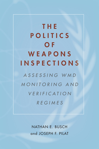 cover for The Politics of Weapons Inspections: Assessing WMD Monitoring and Verification Regimes | Nathan E. Busch and Joseph F. Pilat 
