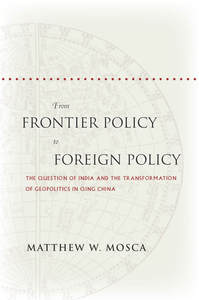 cover for From Frontier Policy to Foreign Policy: The Question of India and the Transformation of Geopolitics in Qing China | Matthew W. Mosca