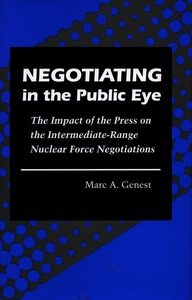 cover for Negotiating in the Public Eye: The Impact of the Press on the Intermediate-Range Nuclear Force Negotiations | Marc A. Genest
