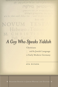 cover for A Goy Who Speaks Yiddish: Christians and the Jewish Language in Early Modern Germany | Aya Elyada