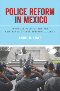 cover for Police Reform in Mexico: Informal Politics and the Challenge of Institutional Change | Daniel M. Sabet
