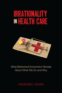 cover for Irrationality in Health Care: What Behavioral Economics Reveals About What We Do and Why | Douglas E. Hough