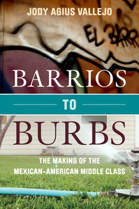 cover for Barrios to Burbs: The Making of the Mexican American Middle Class | Jody Agius Vallejo