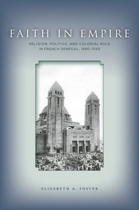 cover for Faith in Empire: Religion, Politics, and Colonial Rule in French Senegal, 1880–1940 | Elizabeth A. Foster