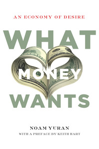 cover for What Money Wants: An Economy of Desire | Noam Yuran with a Preface by Keith Hart