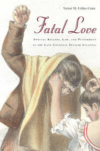 cover for Fatal Love: Spousal Killers, Law, and Punishment in the Late Colonial Spanish Atlantic | Victor M. Uribe-Uran