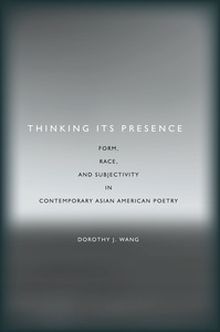 cover for Thinking Its Presence: Form, Race, and Subjectivity in Contemporary Asian American Poetry | Dorothy J. Wang