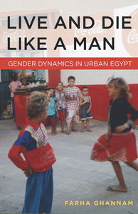 cover for Live and Die Like a Man: Gender Dynamics in Urban Egypt | Farha Ghannam