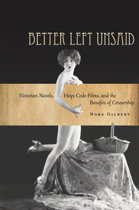 cover for Better Left Unsaid: Victorian Novels, Hays Code Films, and the Benefits of Censorship | Nora Gilbert