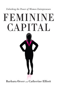 cover for Feminine Capital: Unlocking the Power of Women Entrepreneurs | Barbara Orser and Catherine Elliott 