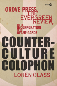 cover for Counterculture Colophon: Grove Press, the <I>Evergreen Review</I>, and the Incorporation of the Avant-Garde | Loren Glass