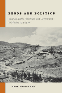 cover for Pesos and Politics: Business, Elites, Foreigners, and Government in Mexico, 1854-1940 | Mark Wasserman