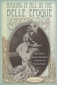 cover for Having It All in the Belle Epoque: How French Women's Magazines Invented the Modern Woman | Rachel Mesch