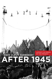 cover for After 1945 : Latency as Origin of the Present | Hans Ulrich Gumbrecht